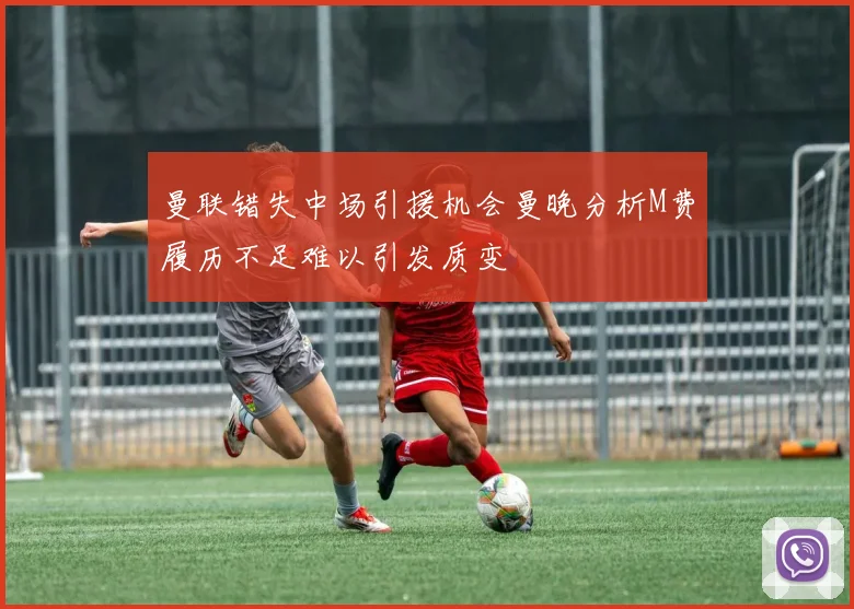 曼联错失中场引援机会曼晚分析M费履历不足难以引发质变