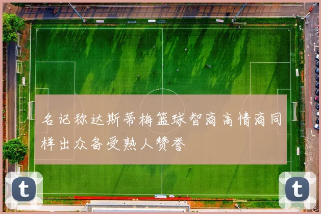 名记称达斯蒂梅篮球智商高情商同样出众备受熟人赞誉