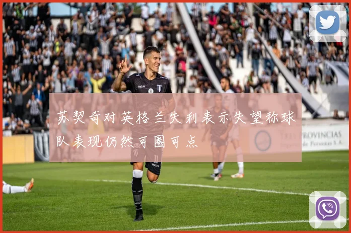 苏契奇对英格兰失利表示失望称球队表现仍然可圈可点