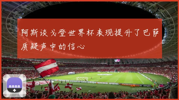 阿斯谈戈登世界杯表现提升了巴萨质疑声中的信心