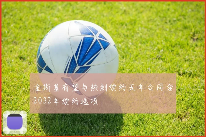 金斯基有望与热刺续约五年合同含2032年续约选项